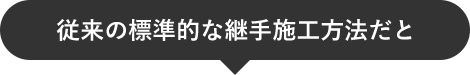 従来の標準的な継手施工方法だと